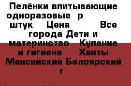 Пелёнки впитывающие одноразовые (р. 60*90, 30 штук) › Цена ­ 400 - Все города Дети и материнство » Купание и гигиена   . Ханты-Мансийский,Белоярский г.